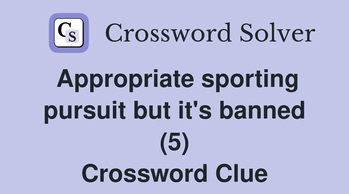 Appropriate sporting pursuit but it's banned (5) Crossword Clue